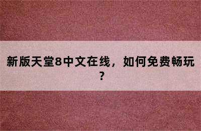 新版天堂8中文在线，如何免费畅玩？