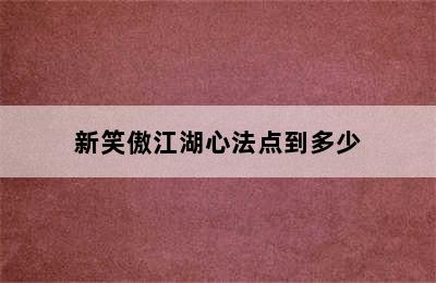 新笑傲江湖心法点到多少