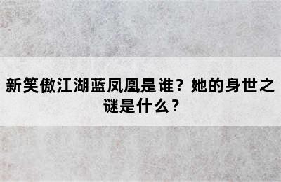 新笑傲江湖蓝凤凰是谁？她的身世之谜是什么？