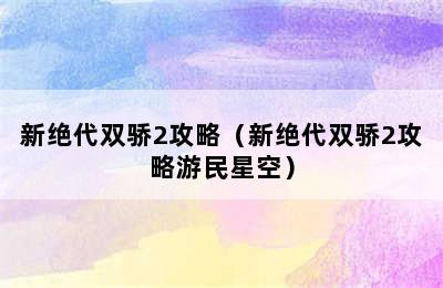 新绝代双骄2攻略（新绝代双骄2攻略游民星空）