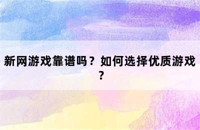 新网游戏靠谱吗？如何选择优质游戏？