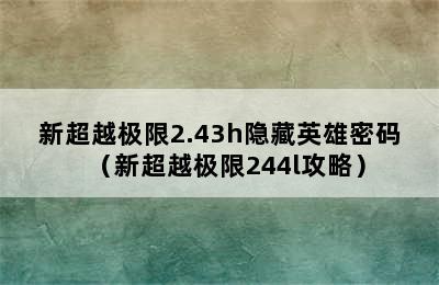 新超越极限2.43h隐藏英雄密码（新超越极限244l攻略）