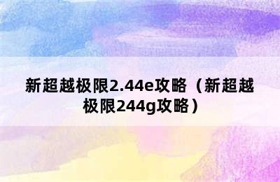 新超越极限2.44e攻略（新超越极限244g攻略）