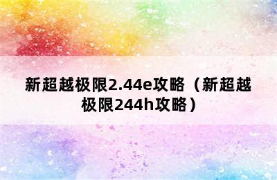 新超越极限2.44e攻略（新超越极限244h攻略）