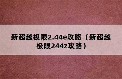 新超越极限2.44e攻略（新超越极限244z攻略）