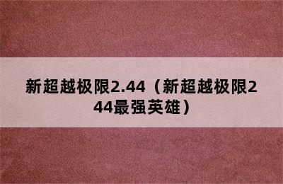 新超越极限2.44（新超越极限244最强英雄）