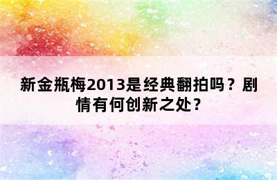 新金瓶梅2013是经典翻拍吗？剧情有何创新之处？