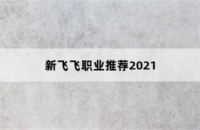 新飞飞职业推荐2021