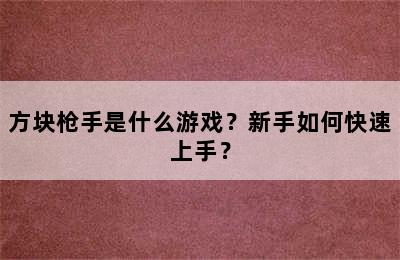 方块枪手是什么游戏？新手如何快速上手？