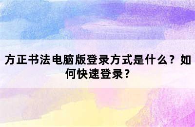 方正书法电脑版登录方式是什么？如何快速登录？