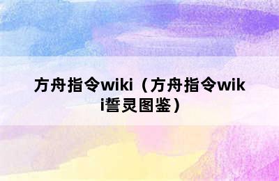 方舟指令wiki（方舟指令wiki誓灵图鉴）