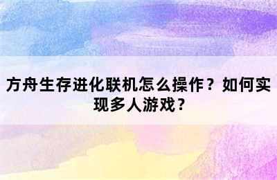 方舟生存进化联机怎么操作？如何实现多人游戏？