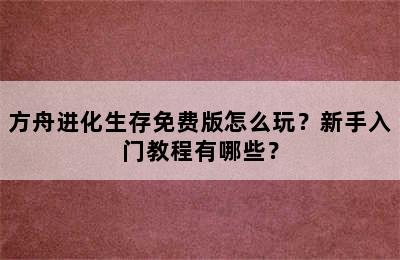 方舟进化生存免费版怎么玩？新手入门教程有哪些？