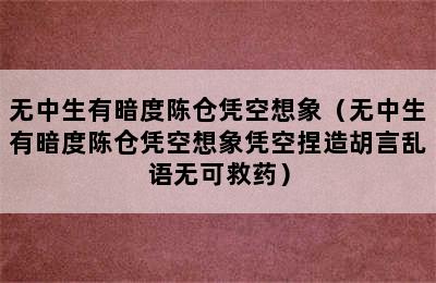 无中生有暗度陈仓凭空想象（无中生有暗度陈仓凭空想象凭空捏造胡言乱语无可救药）