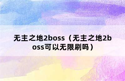 无主之地2boss（无主之地2boss可以无限刷吗）