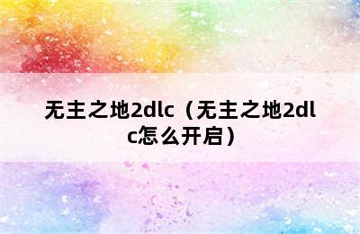 无主之地2dlc（无主之地2dlc怎么开启）