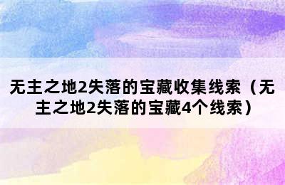 无主之地2失落的宝藏收集线索（无主之地2失落的宝藏4个线索）