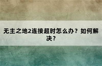 无主之地2连接超时怎么办？如何解决？