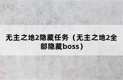 无主之地2隐藏任务（无主之地2全部隐藏boss）