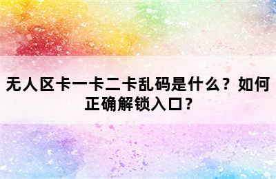 无人区卡一卡二卡乱码是什么？如何正确解锁入口？