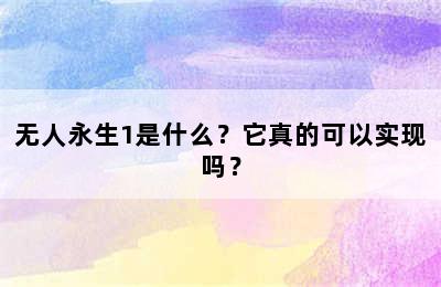 无人永生1是什么？它真的可以实现吗？