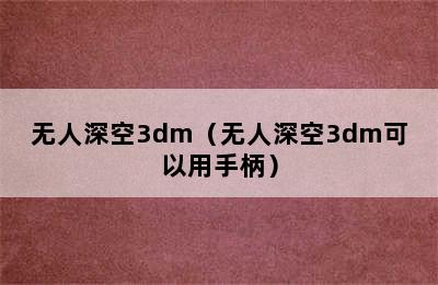 无人深空3dm（无人深空3dm可以用手柄）