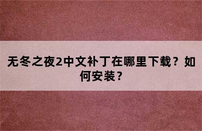 无冬之夜2中文补丁在哪里下载？如何安装？