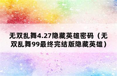 无双乱舞4.27隐藏英雄密码（无双乱舞99最终完结版隐藏英雄）