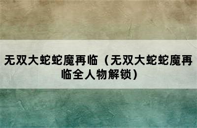 无双大蛇蛇魔再临（无双大蛇蛇魔再临全人物解锁）