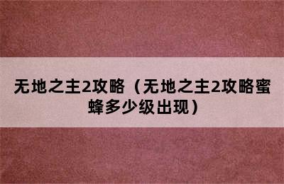 无地之主2攻略（无地之主2攻略蜜蜂多少级出现）