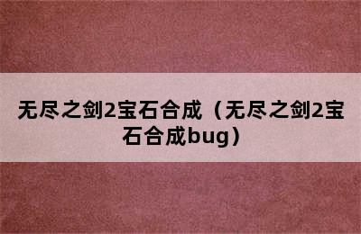 无尽之剑2宝石合成（无尽之剑2宝石合成bug）