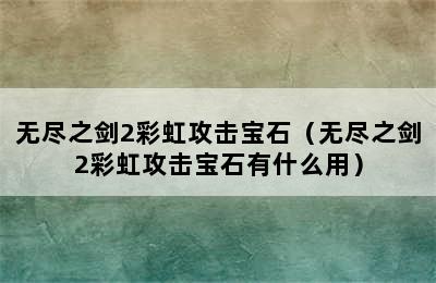 无尽之剑2彩虹攻击宝石（无尽之剑2彩虹攻击宝石有什么用）