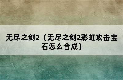 无尽之剑2（无尽之剑2彩虹攻击宝石怎么合成）