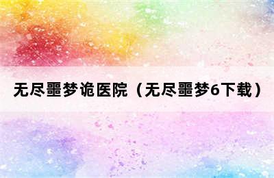 无尽噩梦诡医院（无尽噩梦6下载）