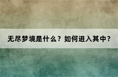 无尽梦境是什么？如何进入其中？