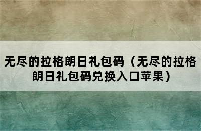 无尽的拉格朗日礼包码（无尽的拉格朗日礼包码兑换入口苹果）