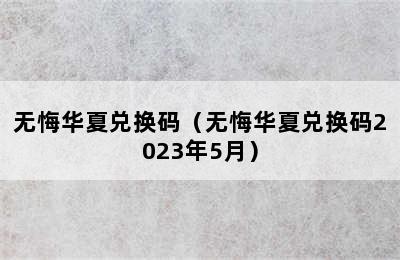 无悔华夏兑换码（无悔华夏兑换码2023年5月）