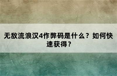 无敌流浪汉4作弊码是什么？如何快速获得？