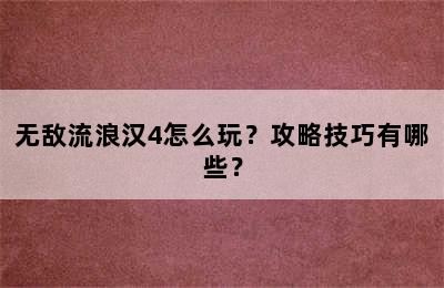 无敌流浪汉4怎么玩？攻略技巧有哪些？