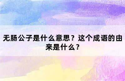 无肠公子是什么意思？这个成语的由来是什么？