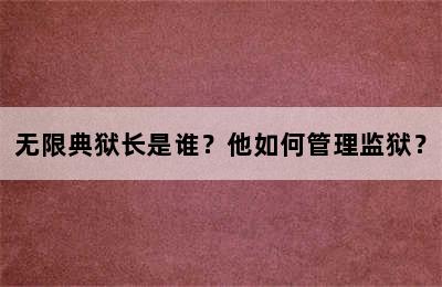 无限典狱长是谁？他如何管理监狱？