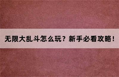 无限大乱斗怎么玩？新手必看攻略！