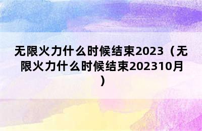 无限火力什么时候结束2023（无限火力什么时候结束202310月）