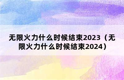 无限火力什么时候结束2023（无限火力什么时候结束2024）