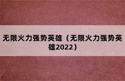 无限火力强势英雄（无限火力强势英雄2022）