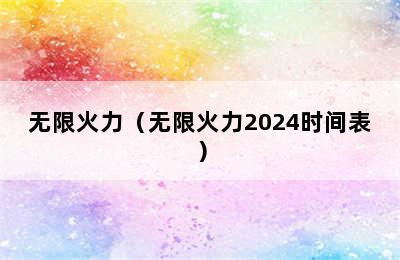 无限火力（无限火力2024时间表）