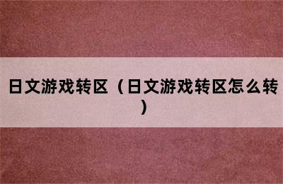 日文游戏转区（日文游戏转区怎么转）