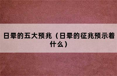 日晕的五大预兆（日晕的征兆预示着什么）