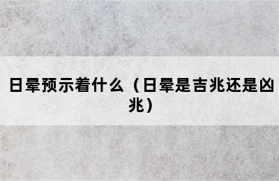 日晕预示着什么（日晕是吉兆还是凶兆）