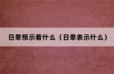 日晕预示着什么（日晕表示什么）